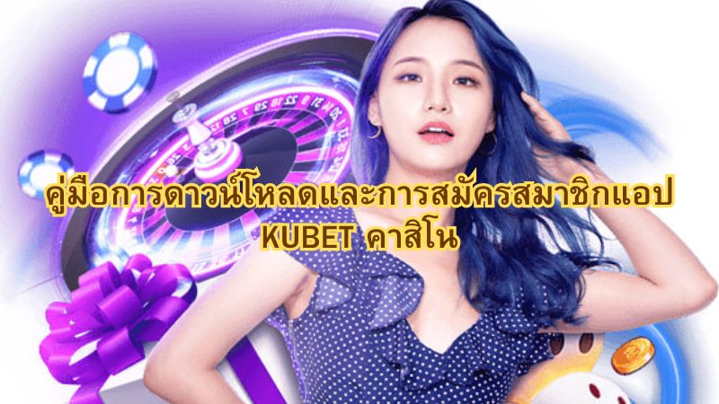 คู่มือการดาวน์โหลดและการสมัครสมาชิกแอป KUBET คาสิโน