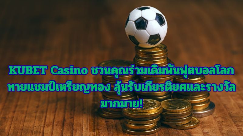 KUBET Casino ชวนคุณร่วมเดิมพันฟุตบอลโลก ทายแชมป์เหรียญทอง ลุ้นรับเกียรติยศและรางวัลมากมาย!