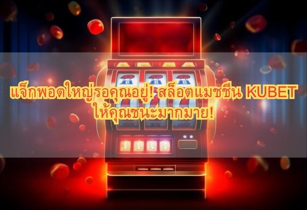แจ็กพอตใหญ่รอคุณอยู่! สล็อตแมชชีน KUBET ให้คุณชนะมากมาย!