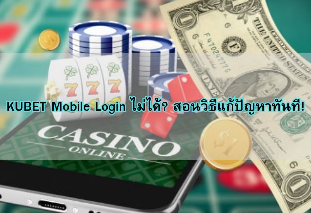 KUBET Mobile Login ไม่ได้? สอนวิธีแก้ปัญหาทันที!
