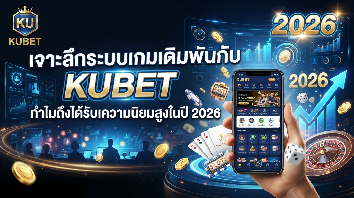 เจาะลึกระบบเกมเดิมพันกับ KUBET ทำไมถึงได้รับความนิยมสูงในปี 2026